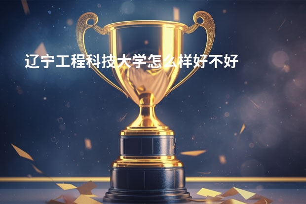 辽宁工程科技大学怎么样好不好
