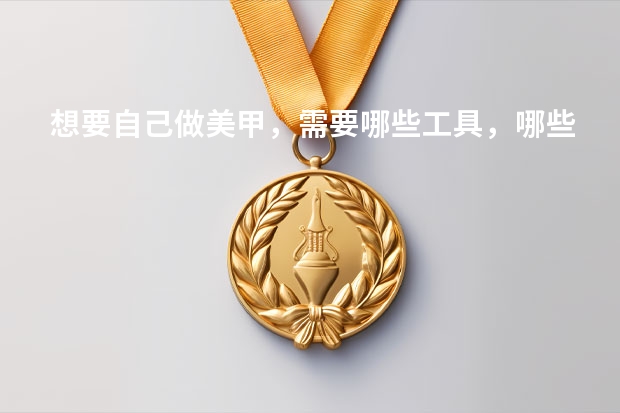 想要自己做美甲，需要哪些工具，哪些指甲油，哪些涂用的东西？