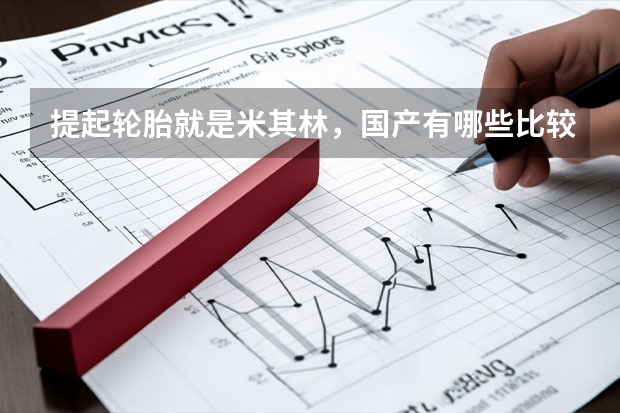 提起轮胎就是米其林，国产有哪些比较好的品牌？