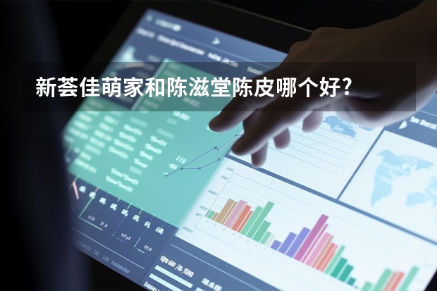 新荟佳萌家和陈滋堂陈皮哪个好?