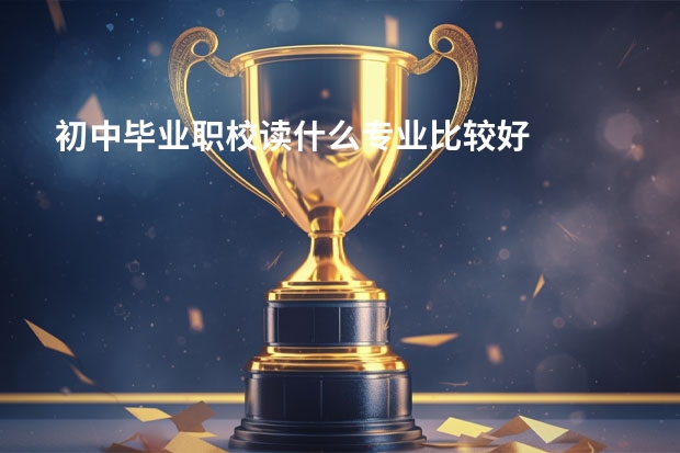 初中毕业职校读什么专业比较好