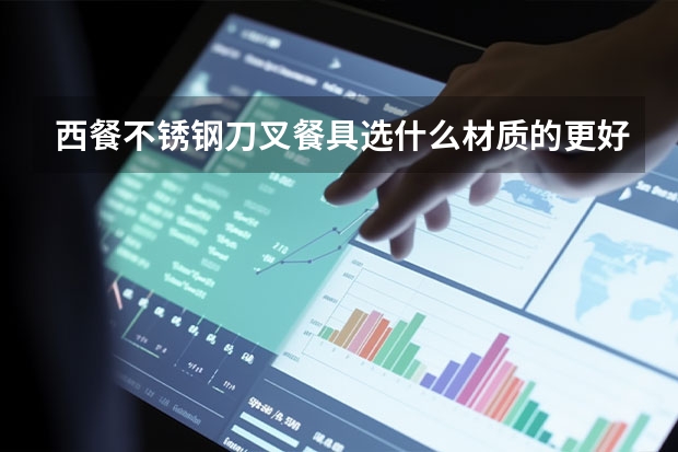 西餐不锈钢刀叉餐具选什么材质的更好用?
