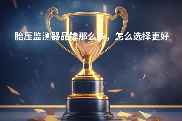 胎压监测器品牌那么多,怎么选择更好?